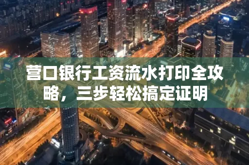营口银行工资流水打印全攻略，三步轻松搞定证明