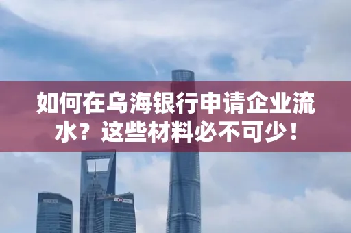 如何在乌海银行申请企业流水？这些材料必不可少！