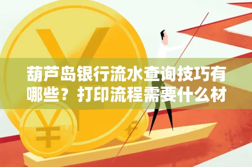葫芦岛银行流水查询技巧有哪些?打印流程需要什么材料避免贷款风险