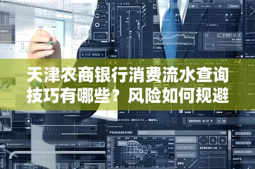 天津农商银行消费流水查询技巧有哪些?风险如何规避?