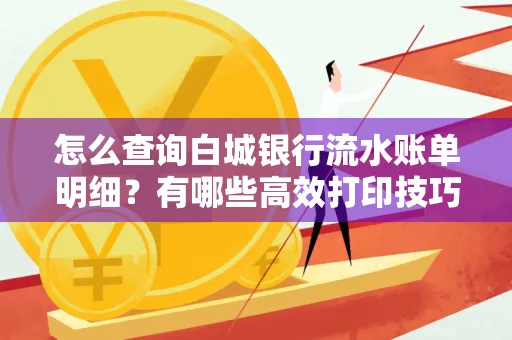 怎么查询白城银行流水账单明细?有哪些高效打印技巧?