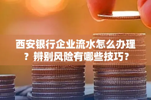 西安银行企业流水怎么办理?辨别风险有哪些技巧?
