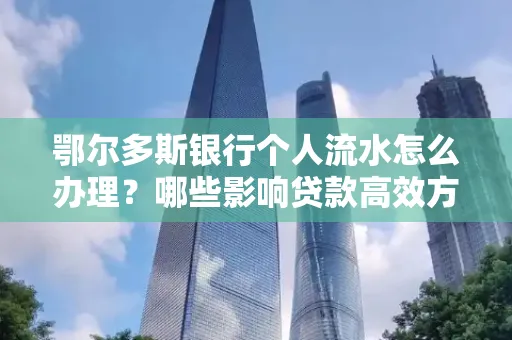 鄂尔多斯银行个人流水怎么办理?哪些影响贷款高效方法?