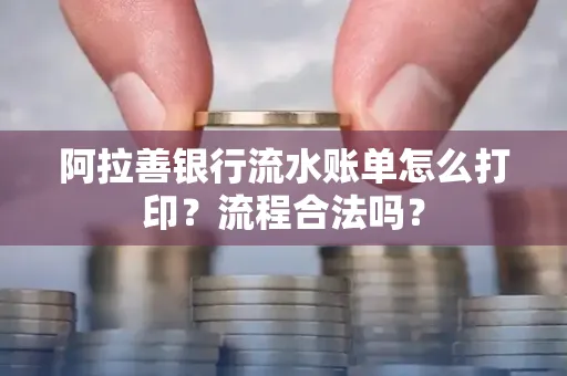 阿拉善银行流水账单怎么打印?流程合法吗?