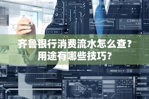 齐鲁银行消费流水怎么查?用途有哪些技巧?