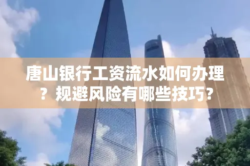唐山银行工资流水如何办理?规避风险有哪些技巧?