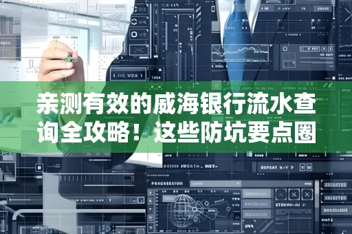 亲测有效的威海银行流水查询全攻略!这些防坑要点圈起来重点看