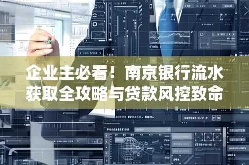 企业主必看！南京银行流水获取全攻略与贷款风控致命盲点解析]