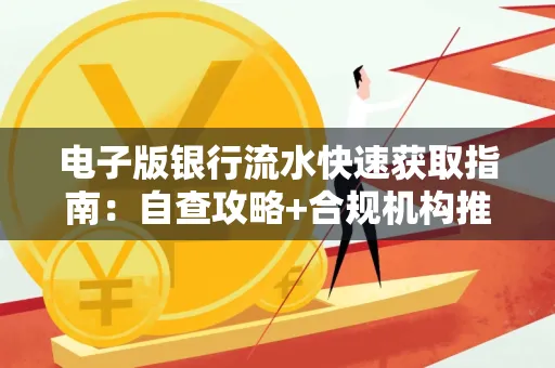 电子版银行流水快速获取指南:自查攻略+合规机构推荐