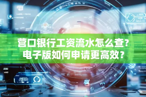 营口银行工资流水怎么查?电子版如何申请更高效?