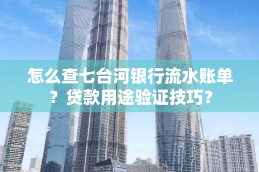 怎么查七台河银行流水账单?贷款用途验证技巧?