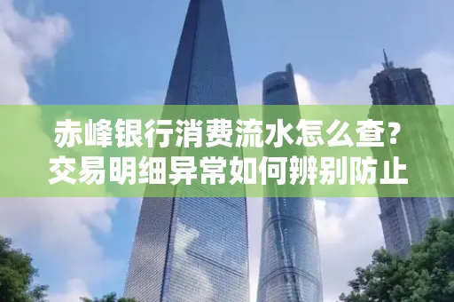 赤峰银行消费流水怎么查?交易明细异常如何辨别防止诈骗