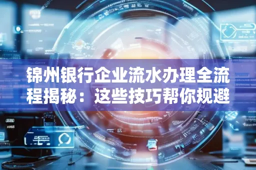 锦州银行企业流水办理全流程揭秘:这些技巧帮你规避90%风险
