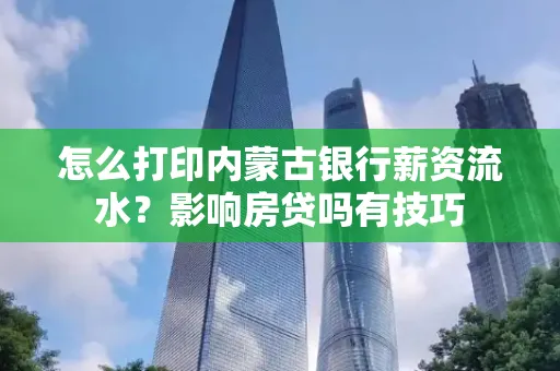 怎么打印内蒙古银行薪资流水?影响房贷吗有技巧