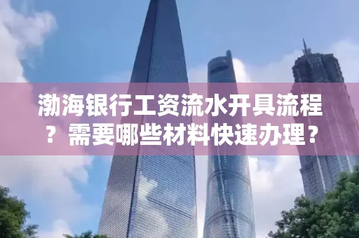 渤海银行工资流水开具流程?需要哪些材料快速办理?