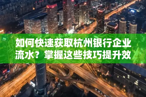 如何快速获取杭州银行企业流水?掌握这些技巧提升效率!