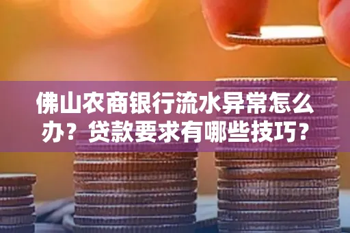 佛山农商银行流水异常怎么办?贷款要求有哪些技巧?