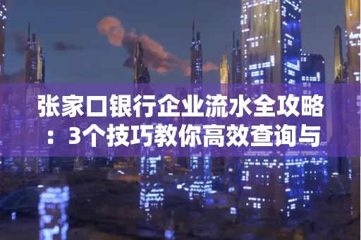 张家口银行企业流水全攻略:3个技巧教你高效查询与风险规避