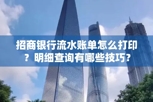 招商银行流水账单怎么打印?明细查询有哪些技巧?