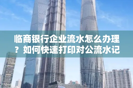 临商银行企业流水怎么办理?如何快速打印对公流水记录?一站式指南