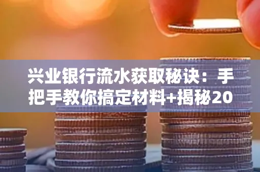 兴业银行流水获取秘诀:手把手教你搞定材料+揭秘2025审核最松的贷款机构