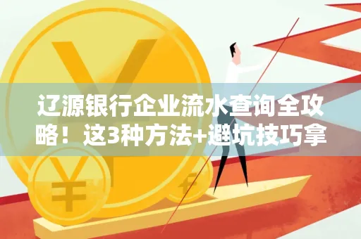 辽源银行企业流水查询全攻略!这3种方法+避坑技巧拿好不谢