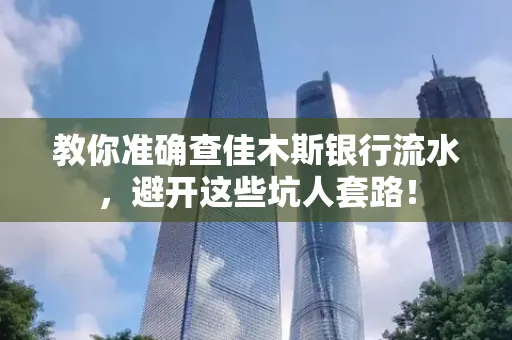 教你准确查佳木斯银行流水,避开这些坑人套路!