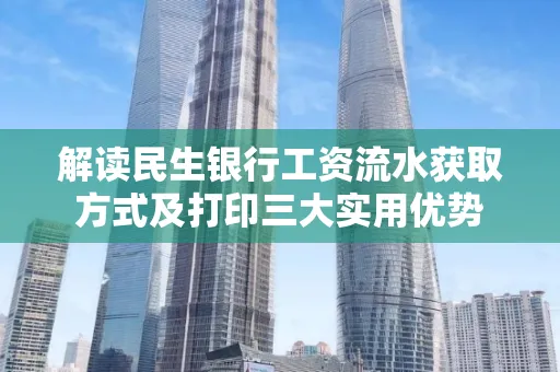 解读民生银行工资流水获取方式及打印三大实用优势