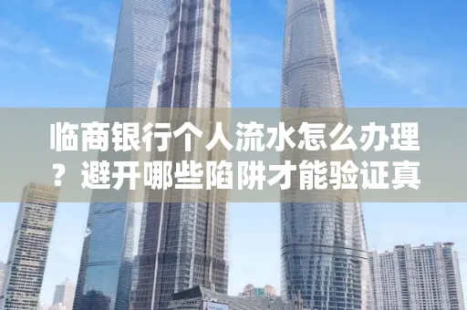临商银行个人流水怎么办理?避开哪些陷阱才能验证真伪?