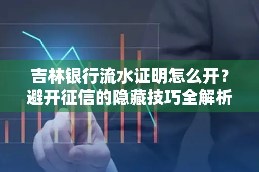 吉林银行流水证明怎么开?避开征信的隐藏技巧全解析