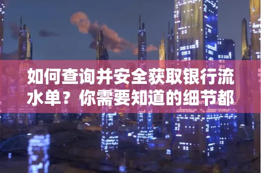 如何查询并安全获取银行流水单?你需要知道的细节都在这里