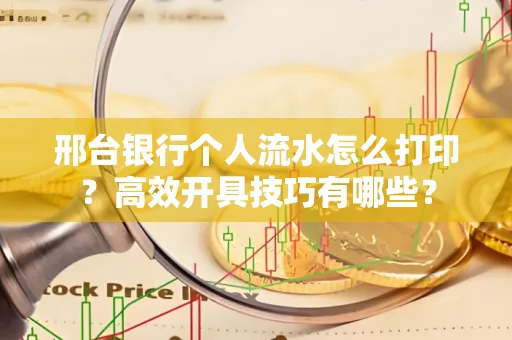 邢台银行个人流水怎么打印?高效开具技巧有哪些?