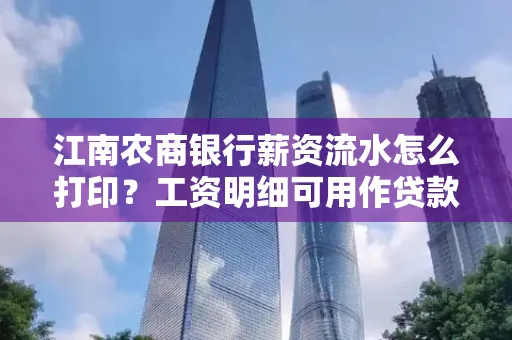 江南农商银行薪资流水怎么打印?工资明细可用作贷款证明吗?