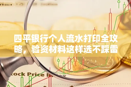 四平银行个人流水打印全攻略,验资材料这样选不踩雷!