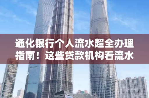 通化银行个人流水超全办理指南!这些贷款机构看流水的标准说出来你都不敢信