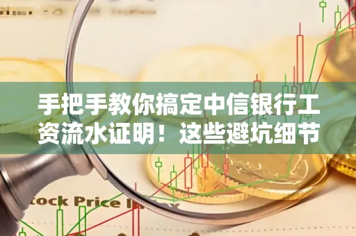手把手教你搞定中信银行工资流水证明!这些避坑细节90%的人都不知道