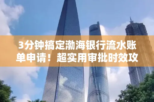 3分钟搞定渤海银行流水账单申请!超实用审批时效攻略