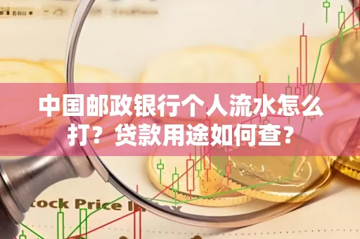 中国邮政银行个人流水怎么打?贷款用途如何查?