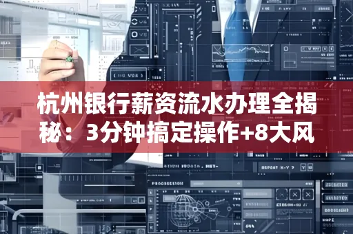 杭州银行薪资流水办理全揭秘:3分钟搞定操作+8大风险防范绝招,千万别踩坑!