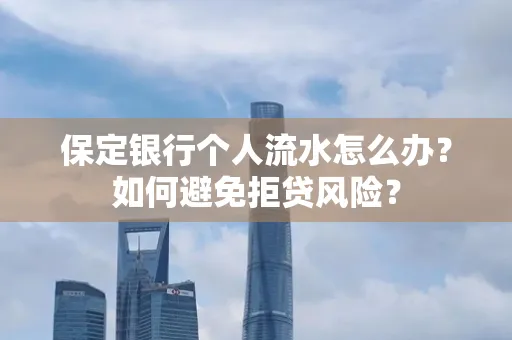保定银行个人流水怎么办?如何避免拒贷风险?