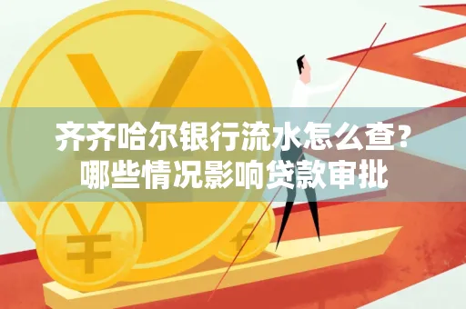 齐齐哈尔银行流水怎么查?哪些情况影响贷款审批