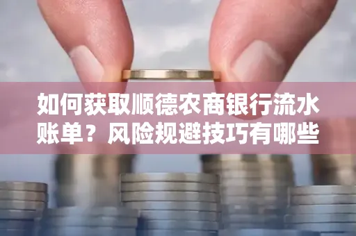 如何获取顺德农商银行流水账单?风险规避技巧有哪些?