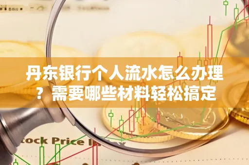 丹东银行个人流水怎么办理?需要哪些材料轻松搞定