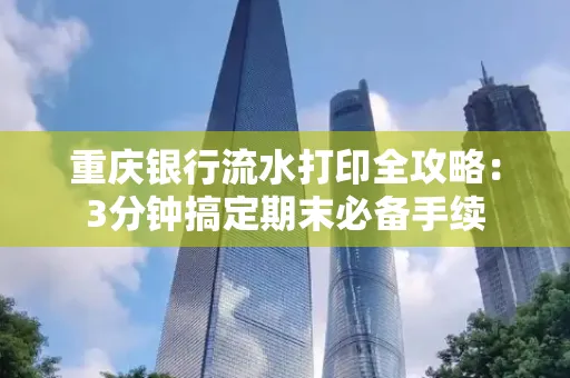 重庆银行流水打印全攻略：3分钟搞定期末必备手续