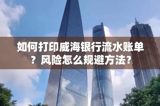 如何打印威海银行流水账单？风险怎么规避方法？