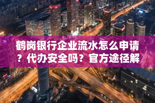 鹤岗银行企业流水怎么申请？代办安全吗？官方途径解析