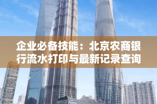 企业必备技能：北京农商银行流水打印与最新记录查询全攻略