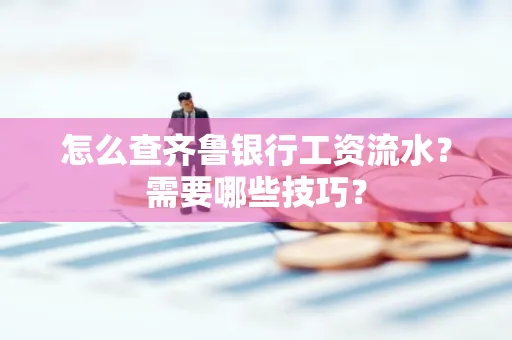 怎么查齐鲁银行工资流水？需要哪些技巧？