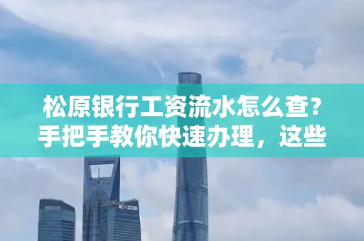 松原银行工资流水怎么查？手把手教你快速办理，这些材料必须准备好！