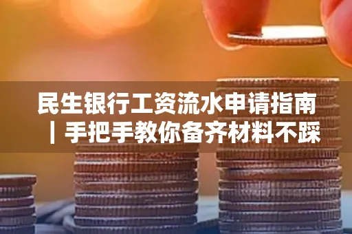 民生银行工资流水申请指南｜手把手教你备齐材料不踩雷